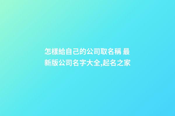 怎樣給自己的公司取名稱 最新版公司名字大全,起名之家